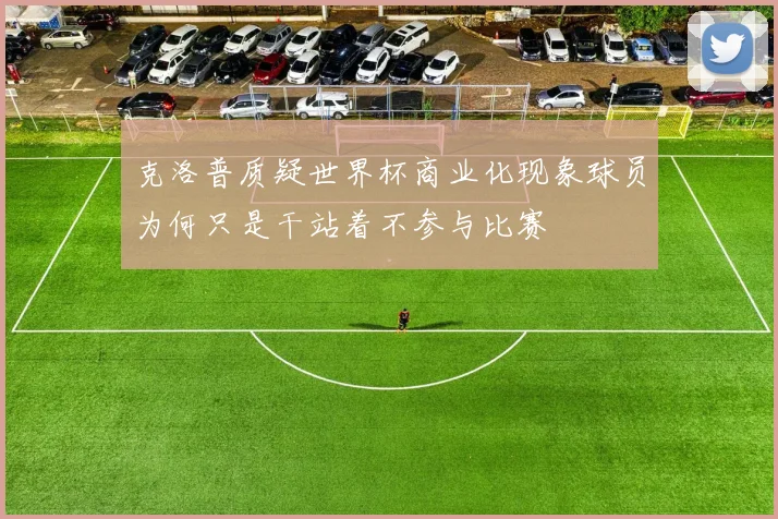 克洛普质疑世界杯商业化现象球员为何只是干站着不参与比赛