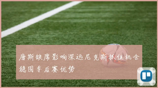 唐斯缺席影响深远尼克斯抓住机会稳固季后赛优势