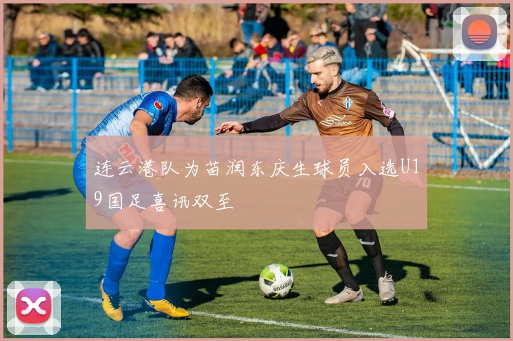连云港队为苗润东庆生球员入选U19国足喜讯双至