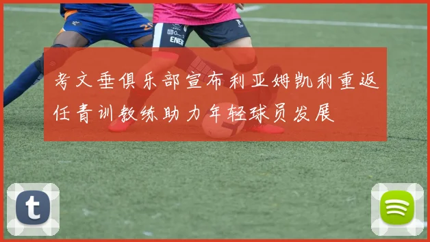 考文垂俱乐部宣布利亚姆凯利重返任青训教练助力年轻球员发展