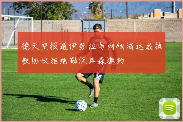 德天空报道伊劳拉与利物浦达成执教协议拒绝勒沃库森邀约