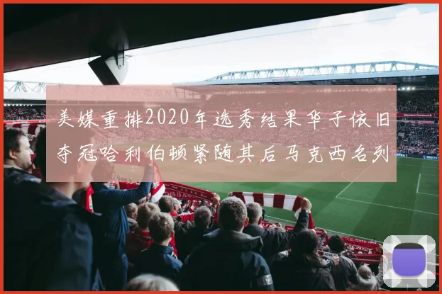美媒重排2020年选秀结果华子依旧夺冠哈利伯顿紧随其后马克西名列第三