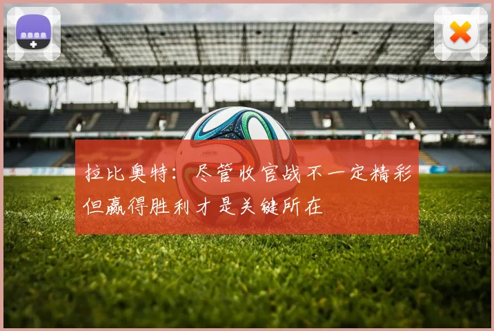 拉比奥特：尽管收官战不一定精彩但赢得胜利才是关键所在