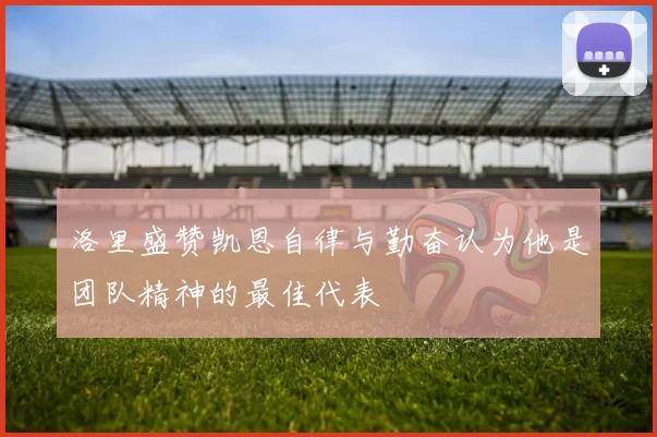 洛里盛赞凯恩自律与勤奋认为他是团队精神的最佳代表